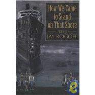 How We Came to Stand on That Shore by Rogoff, Jay, 9781579660321