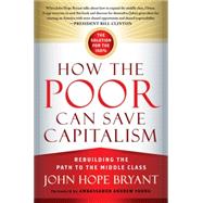 How the Poor Can Save Capitalism Rebuilding the Path to the Middle Class by BRYANT, JOHN HOPE, 9781626560321