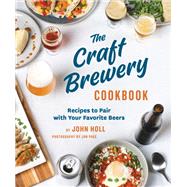 The Craft Brewery Cookbook Recipes To Pair With Your Favorite Beers by Holl, John; Page, Jon, 9781648960321
