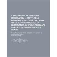 A Specime of an Intended Publication Entitled, a Vindication of Them That Have the Rule over Us [&c.] by Huyshe, Francis, 9781154460322