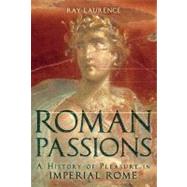 Roman Passions A History of Pleasure in Imperial Rome by Laurence, Ray, 9781847250322