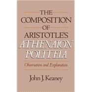 The Composition of Aristotle's Athenaion Politeia Observation and Explanation by Keaney, John J., 9780195070323