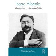 Isaac AlbTniz: A Research and Information Guide by Clark; Walter Aaron, 9780415840323