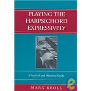 Playing the Harpsichord Expressively A Practical and Historical Guide by Kroll, Mark, 9780810850323