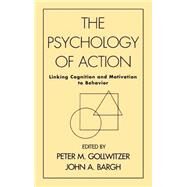 The Psychology of Action Linking Cognition and Motivation to Behavior by Gollwitzer, Peter M.; Bargh, John A., 9781572300323