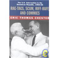 Rag-Tags, Scum, Riff-Raff and Commies : The U. S. Intervention in the Dominican Republic, 1965-1966 by Chester, Eric Thomas, 9781583670323