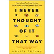 I Never Thought of It That Way How to Have Fearlessly Curious Conversations in Dangerously Divided Times by Guzmn, Mnica, 9781637740323