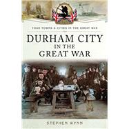 Durham City in the Great War by Wynn, Stephen, 9781783030323