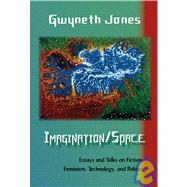 Imagination/Space : Talks and Essays on Fiction, Feminism, Technology, and Politics by Jones, Gwyneth, 9781933500324