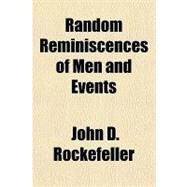 Random Reminiscences of Men and Events by Rockefeller, John D., 9781443200325