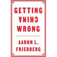 Getting China Wrong by Friedberg, Aaron L., 9781509560325