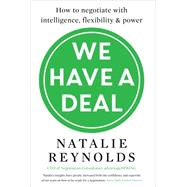 We Have a Deal How to negotiate with intelligence, flexibility and power by Reynolds, Natalie, 9781785780325