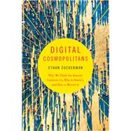 Digital Cosmopolitans Why We Think the Internet Connects Us, Why It Doesn't, and How to Rewire It by Zuckerman, Ethan, 9780393350326