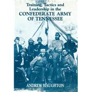 Training, Tactics and Leadership in the Confederate Army of Tennessee: Seeds of Failure by Haughton,Andrew R.B., 9780714650326