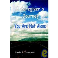 A Caregiver's Journey, You Are Not Alone by Thompson, Linda S., 9780976490326