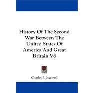 History of the Second War Between the United States of America and Great Britain V6 by Ingersoll, Charles Jared, 9781432540326