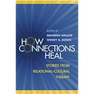 How Connections Heal Stories from Relational-Cultural Therapy by Walker, Maureen; Rosen, Wendy B.; Miller, Jean Baker, 9781593850326