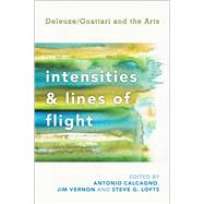 Intensities and Lines of Flight Deleuze/Guattari and the Arts by Calcagno, Antonio; Vernon, Jim; Lofts, Steve G., 9781783480326