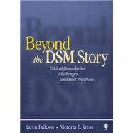 Beyond the DSM Story : Ethical Quandaries, Challenges, and Best Practices by Karen Eriksen, 9780761930327