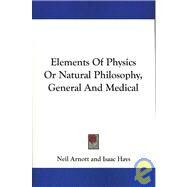 Elements of Physics or Natural Philosophy, General and Medical by Arnott, Neil; Hays, Isaac, 9781430480327