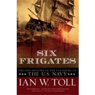 Six Frigates The Epic History of the Founding of the U.S. Navy by Toll,Ian W., 9780393330328