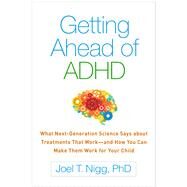 Getting Ahead of ADHD What Next-Generation Science Says about Treatments That Workand How You Can Make Them Work for Your Child by Nigg, Joel T., 9781462530328