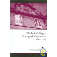 The Irish College at Santiago De Compostela, 1605-1769 by O'Connell, Patricia, 9781846820328