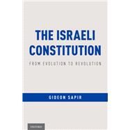 The Israeli Constitution From Evolution to Revolution by Sapir, Gideon, 9780190680329