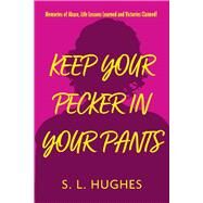 Keep Your Pecker In Your Pants Memories of Abuse, Life Lessons Learned and Victories Claimed by Hughes, S., 9781098370329
