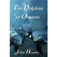 The Dolphins of Oceanus by Hoopes, John, 9781453780329