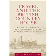 Travel and the British country house Cultures, critiques and consumption in the long eighteenth century by Stobart, Jon, 9781526110329