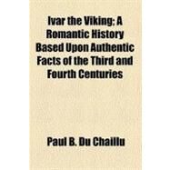 Ivar the Viking; A Romantic History Based Upon Authentic Facts of the Third and Fourth Centuries by Chaillu, Paul Belloni Du, 9781459090330