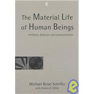 The Material Life of Human Beings: Artifacts, Behavior and Communication by Schiffer,Michael Brian, 9780415200332