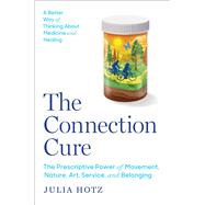 The Connection Cure The Prescriptive Power of Movement, Nature, Art, Service, and Belonging by Hotz, Julia, 9781668030332