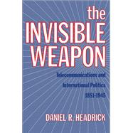 The Invisible Weapon Telecommunications and International Politics, 1851-1945 by Headrick, Daniel R., 9780199930333