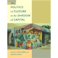 The Politics of Culture in the Shadow of Capital by Lowe, Lisa; Lloyd, David, 9780822320333