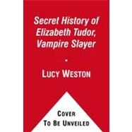 The Secret History of Elizabeth Tudor, Vampire Slayer by Weston, Lucy, 9781439190333