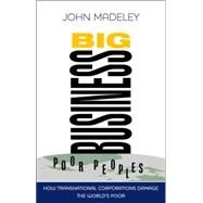 Big Business, Poor Peoples How Transnational Corporations Damage the Global Poor by Madeley, John, 9781848130333