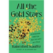 All the Gold Stars Reimagining Ambition and the Ways We Strive by Stauffer, Rainesford, 9780306830334