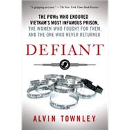Defiant The POWs Who Endured Vietnam's Most Infamous Prison, the Women Who Fought for Them, and the One Who Never Returned by Townley, Alvin, 9781250060334