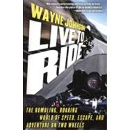 Live to Ride The Rumbling, Roaring World of Speed, Escape, and Adventure on Two Wheels by Johnson, Wayne, 9781416550334