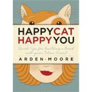 Happy Cat, Happy You: Quick Tips for Building a Bond With Your Feline Friend by Moore, Arden, 9781603420334