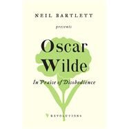 In Praise of Disobedience The Soul of Man Under Socialism and Other Writings by Wilde, Oscar; Bartlett, Neil, 9781788730334
