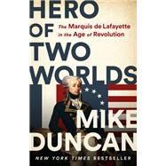 Hero of Two Worlds The Marquis de Lafayette in the Age of Revolution by Duncan, Mike, 9781541730335