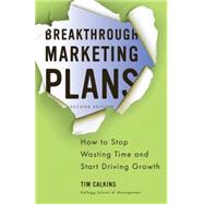 Breakthrough Marketing Plans How to Stop Wasting Time and Start Driving Growth by Calkins, Tim, 9780230340336