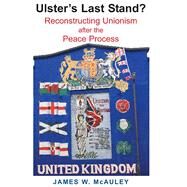 Ulster's Last Stand? Reconstructing Unionism after the Peace Process by McAuley, James W., 9780716530336
