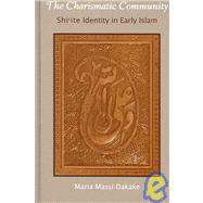 The Charismatic Community: Shi'ite Identity in Early Islam by Dakake, Maria Massi, 9780791470336