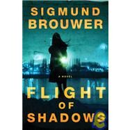 Flight of Shadows A Novel by Brouwer, Sigmund, 9781400070336