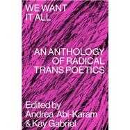 We Want It All: An Anthology of Radical Trans Poetics by Andrea Abi-Karam Kay Gabriel, 9781643620336