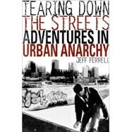 Tearing Down the Streets Adventures in Urban Anarchy by Ferrell, Jeff, 9781403960337